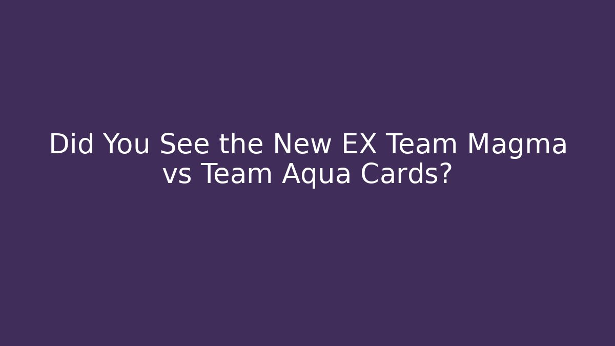 Did You See the New EX Team Magma vs Team Aqua Cards?