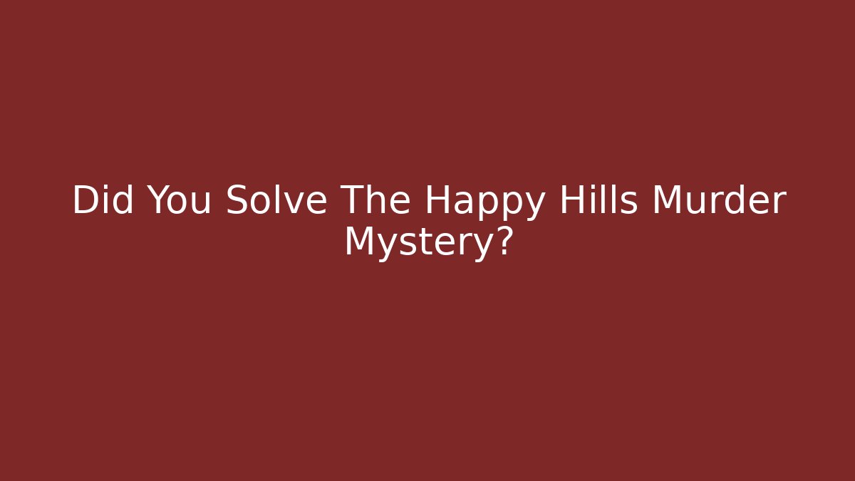 Did You Solve The Happy Hills Murder Mystery?