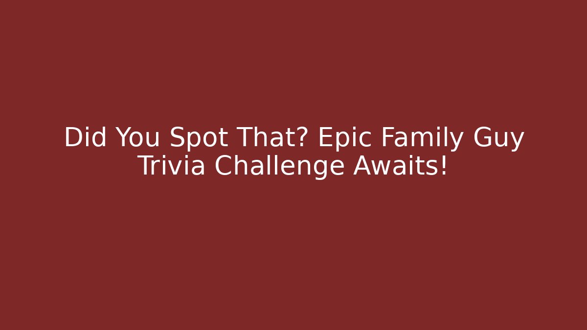 Did You Spot That? Epic Family Guy Trivia Challenge Awaits!