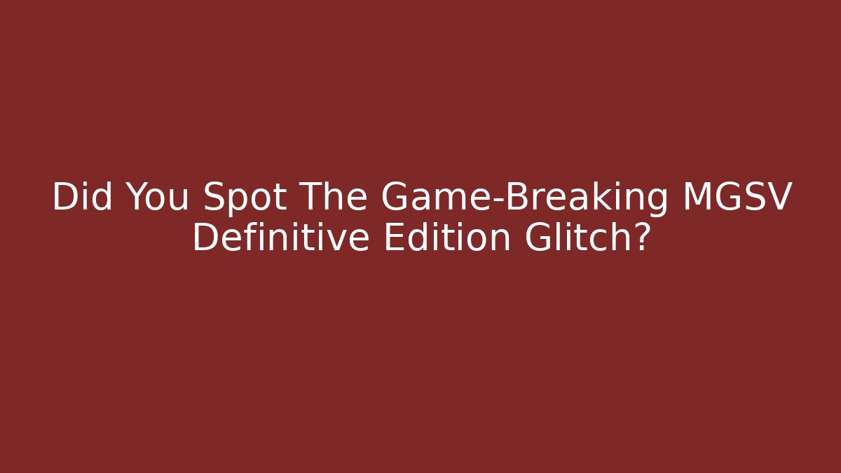 Did You Spot The Game-Breaking MGSV Definitive Edition Glitch?
