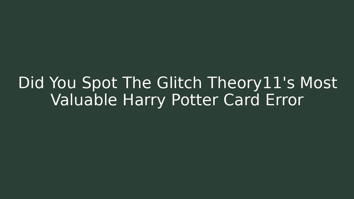 Did You Spot The Glitch Theory11's Most Valuable Harry Potter Card Error