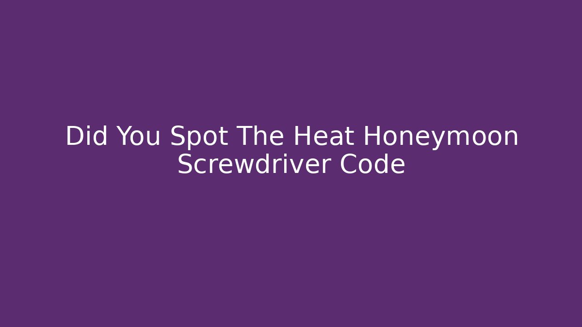 Did You Spot The Heat Honeymoon Screwdriver Code