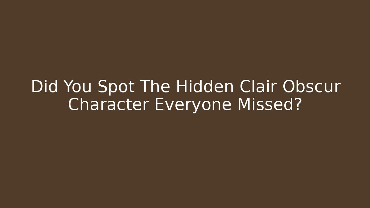 Did You Spot The Hidden Clair Obscur Character Everyone Missed?