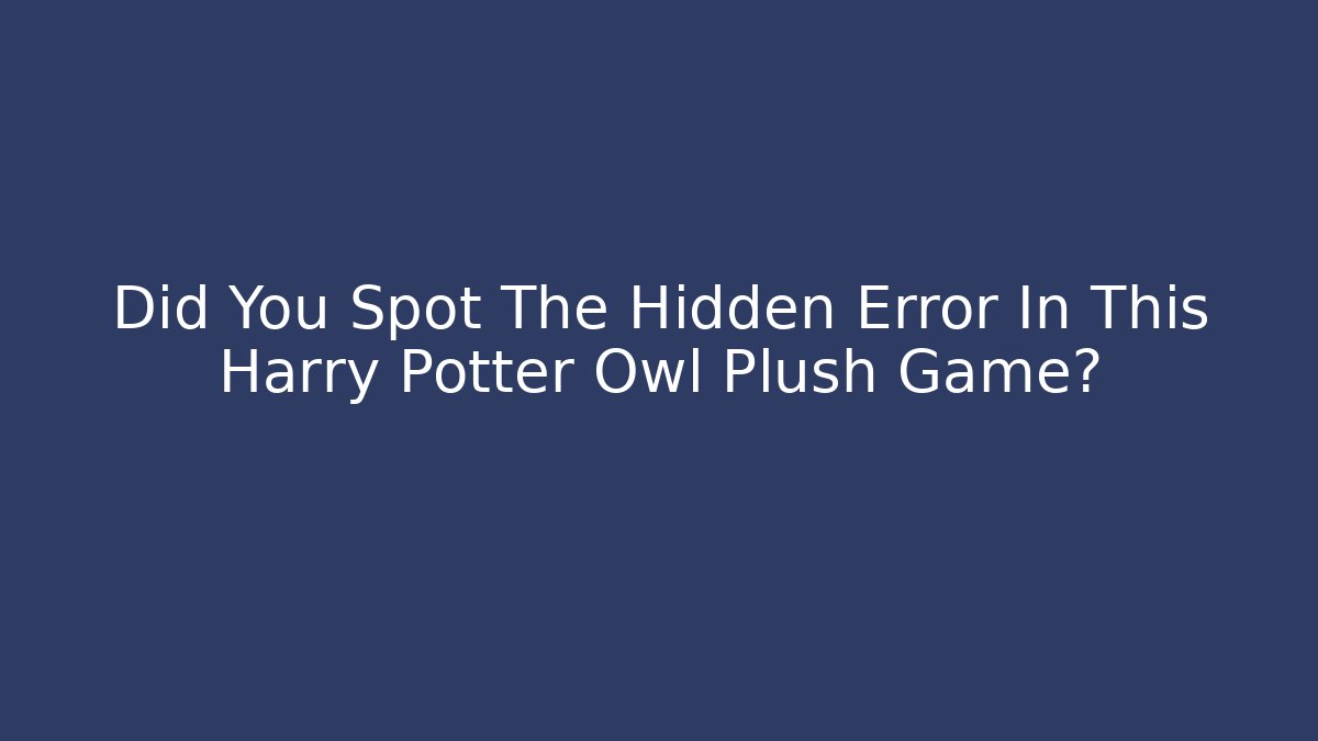 Did You Spot The Hidden Error In This Harry Potter Owl Plush Game?