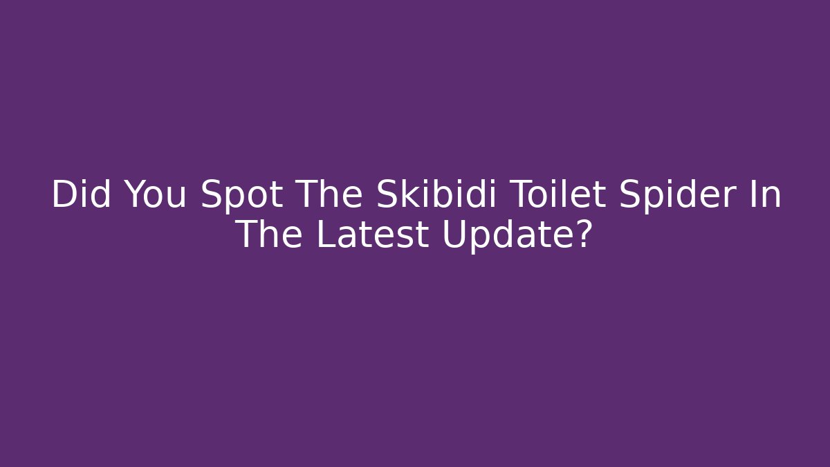 Did You Spot The Skibidi Toilet Spider In The Latest Update?