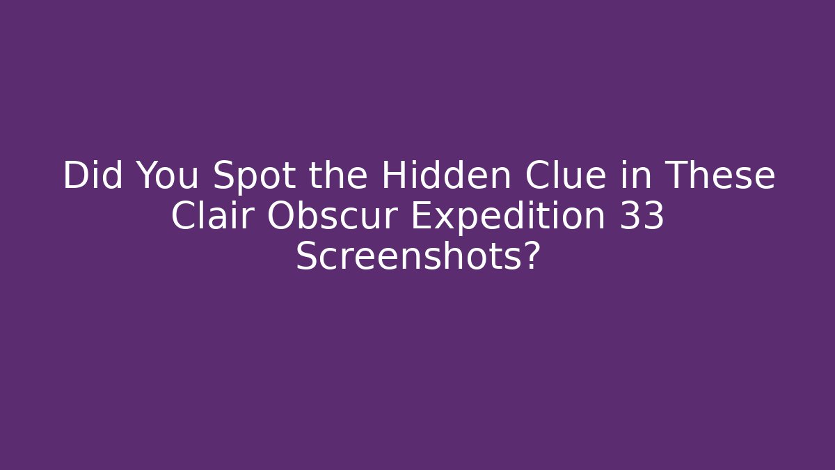 Did You Spot the Hidden Clue in These Clair Obscur Expedition 33 Screenshots?