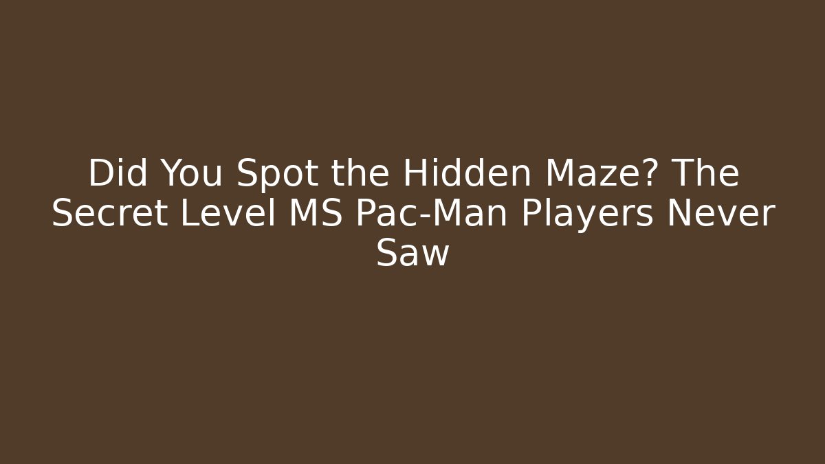 Did You Spot the Hidden Maze? The Secret Level MS Pac-Man Players Never Saw