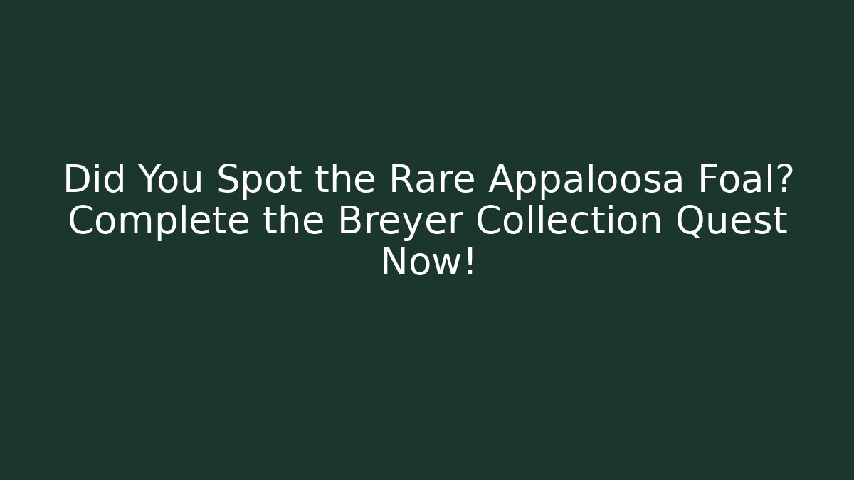 Did You Spot the Rare Appaloosa Foal? Complete the Breyer Collection Quest Now!