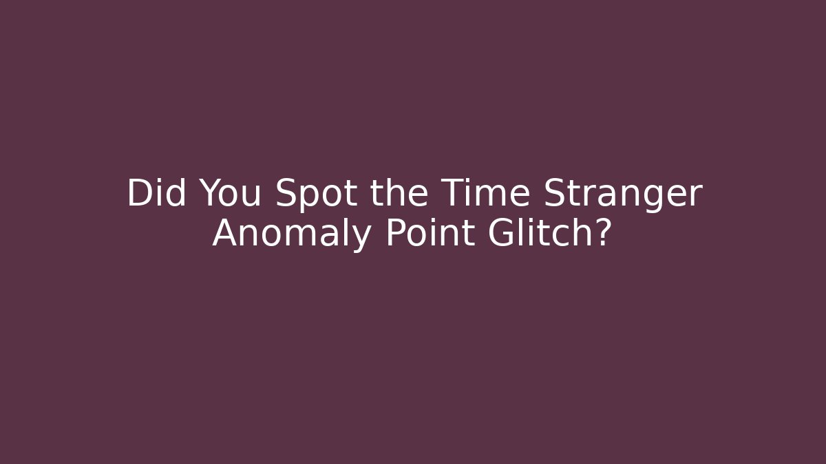 Did You Spot the Time Stranger Anomaly Point Glitch?