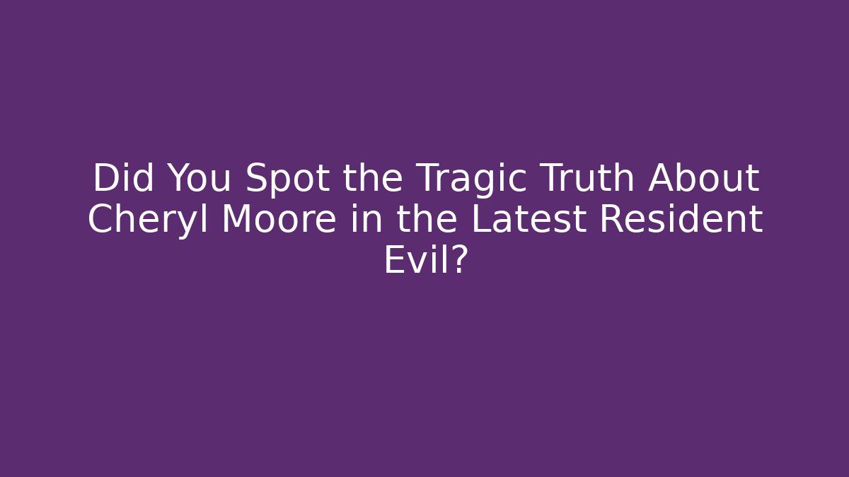 Did You Spot the Tragic Truth About Cheryl Moore in the Latest Resident Evil?