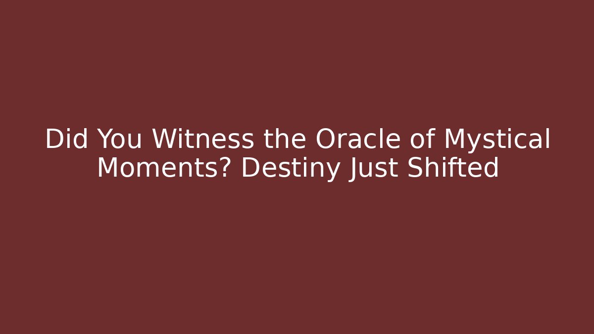 Did You Witness the Oracle of Mystical Moments? Destiny Just Shifted