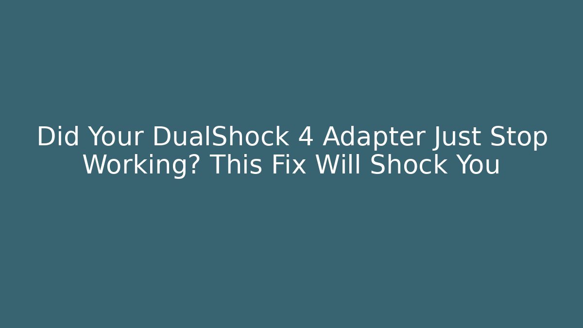 Did Your DualShock 4 Adapter Just Stop Working? This Fix Will Shock You
