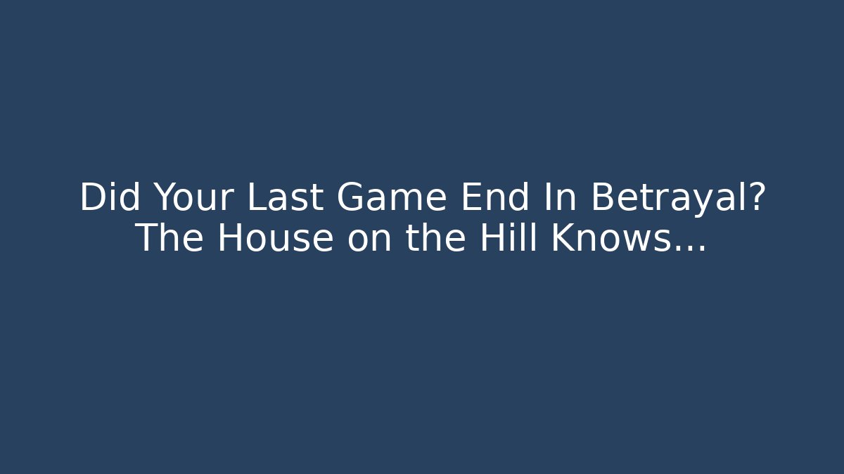 Did Your Last Game End In Betrayal? The House on the Hill Knows…