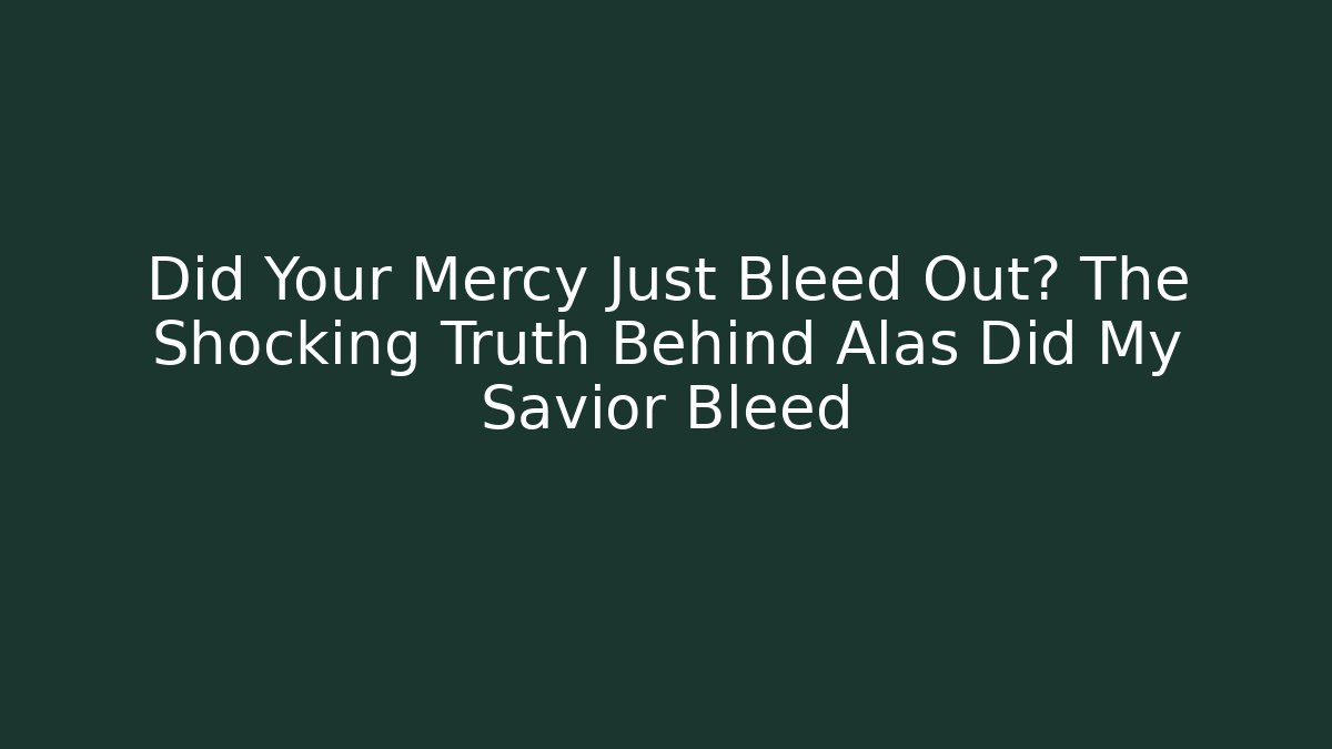 Did Your Mercy Just Bleed Out? The Shocking Truth Behind Alas Did My Savior Bleed