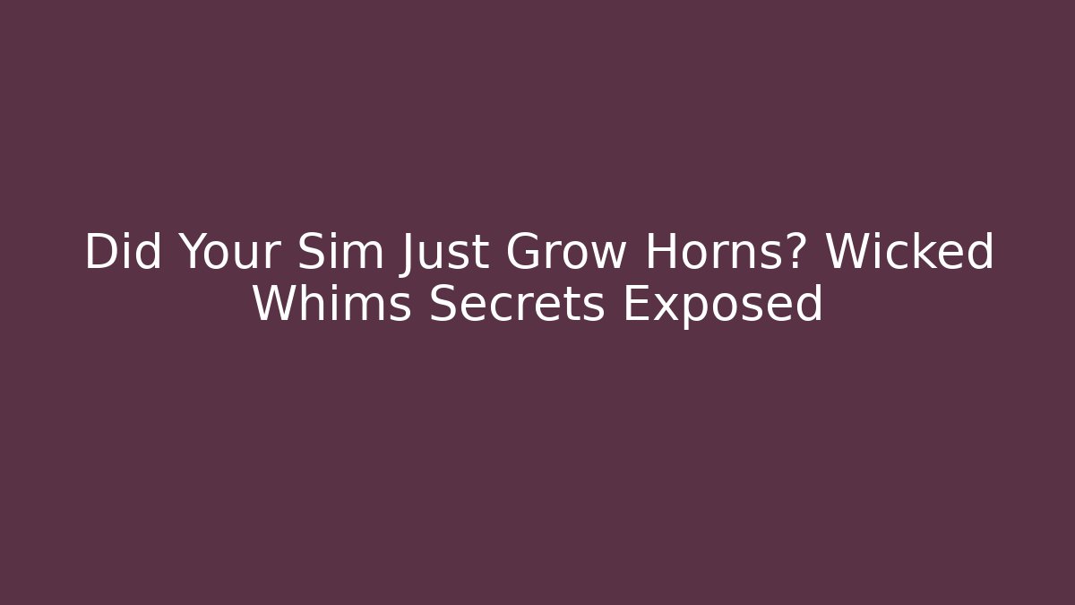 Did Your Sim Just Grow Horns? Wicked Whims Secrets Exposed