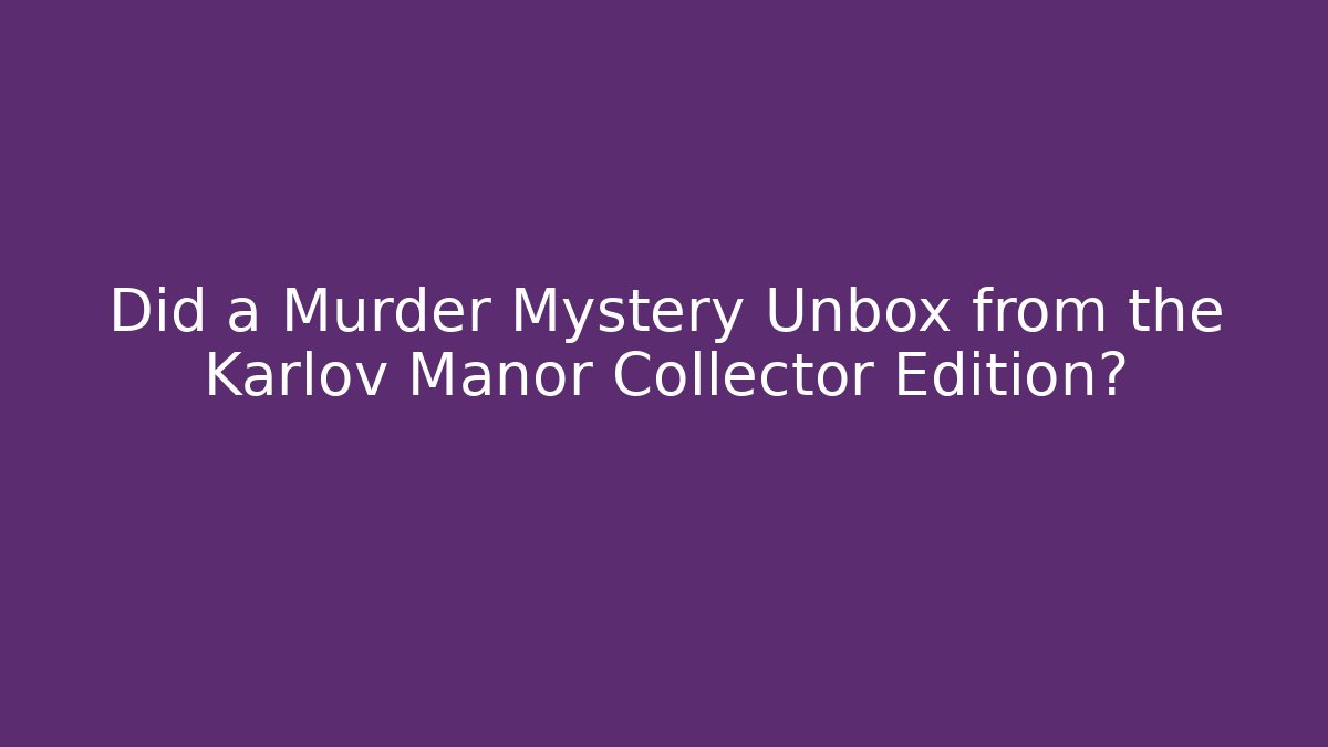 Did a Murder Mystery Unbox from the Karlov Manor Collector Edition?