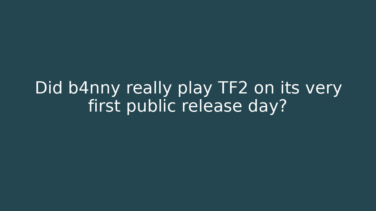 Did b4nny really play TF2 on its very first public release day?