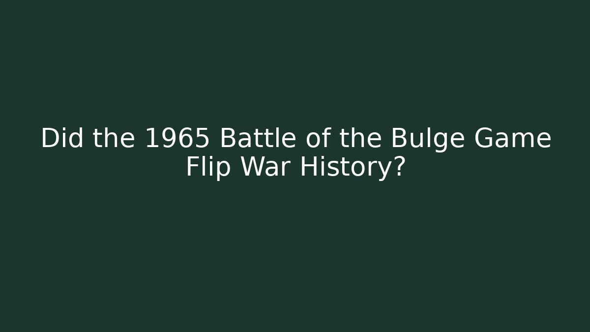 Did the 1965 Battle of the Bulge Game Flip War History?