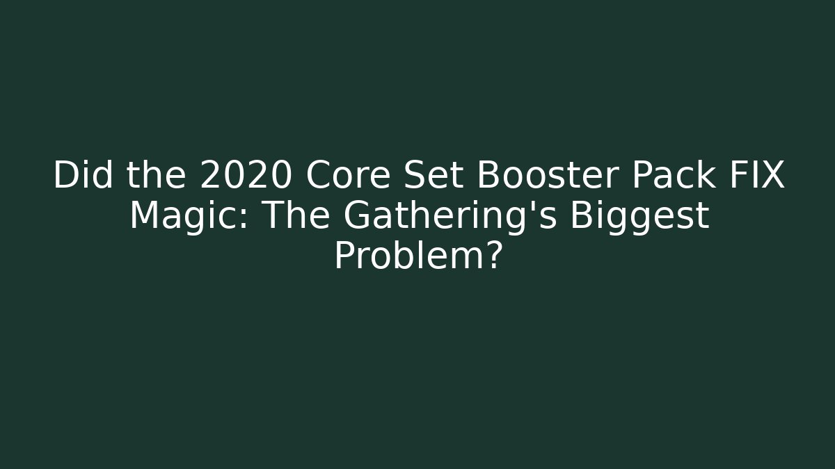 Did the 2020 Core Set Booster Pack FIX Magic: The Gathering's Biggest Problem?