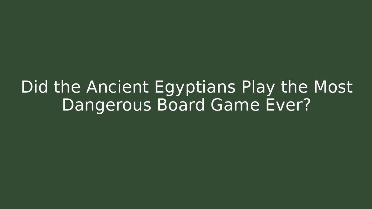 Did the Ancient Egyptians Play the Most Dangerous Board Game Ever?