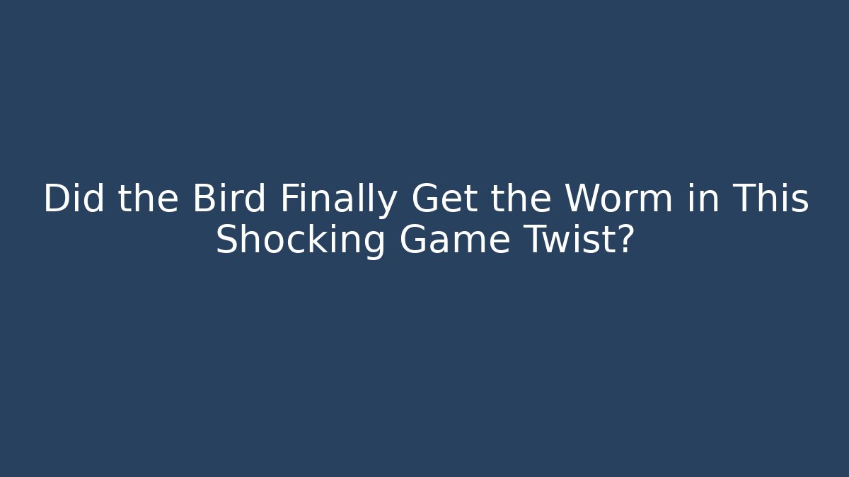 Did the Bird Finally Get the Worm in This Shocking Game Twist?
