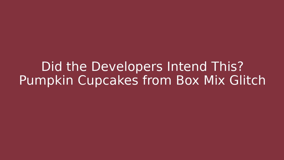 Did the Developers Intend This? Pumpkin Cupcakes from Box Mix Glitch