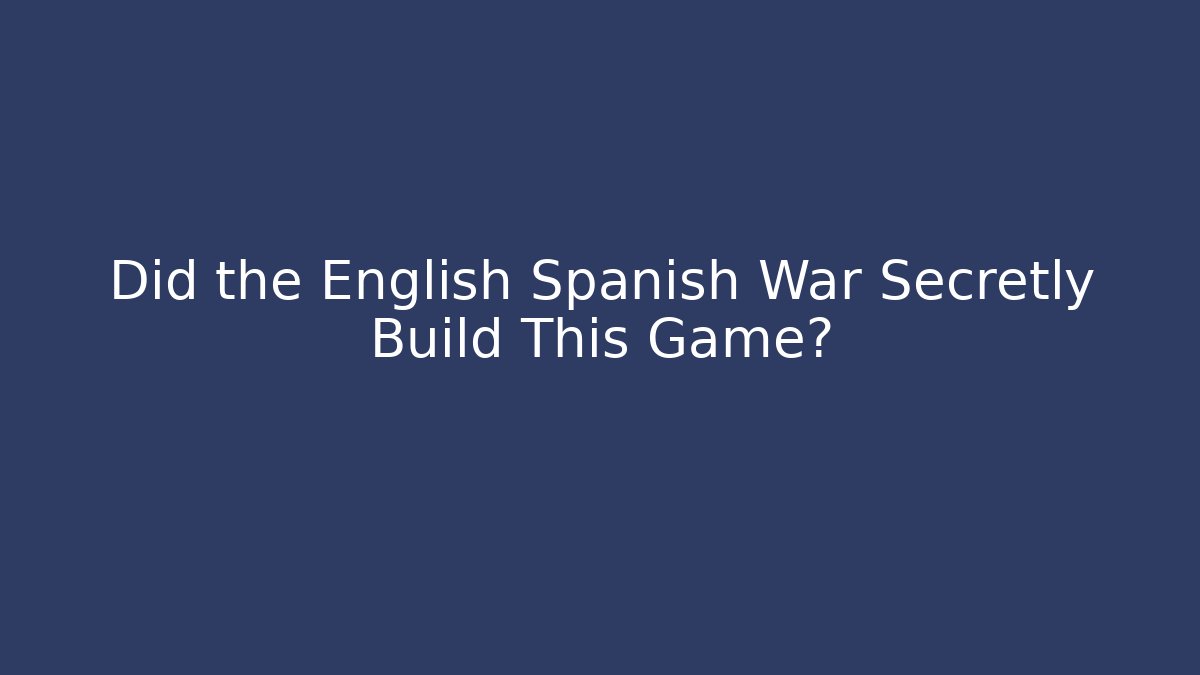 Did the English Spanish War Secretly Build This Game?