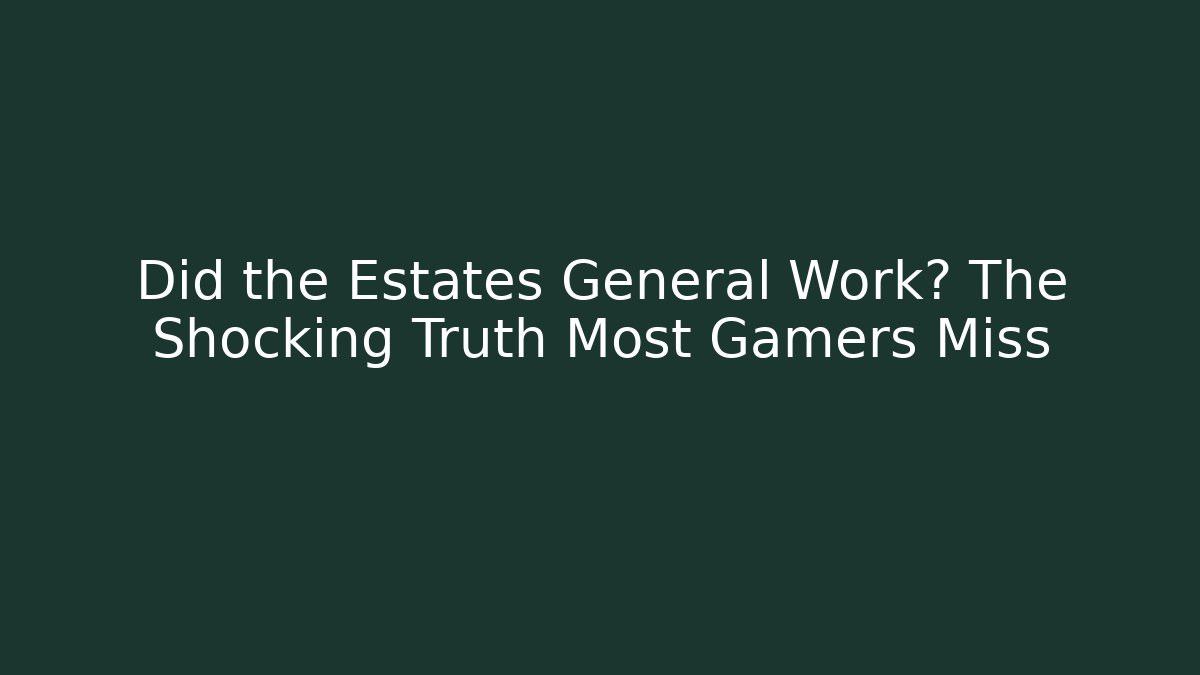 Did the Estates General Work? The Shocking Truth Most Gamers Miss