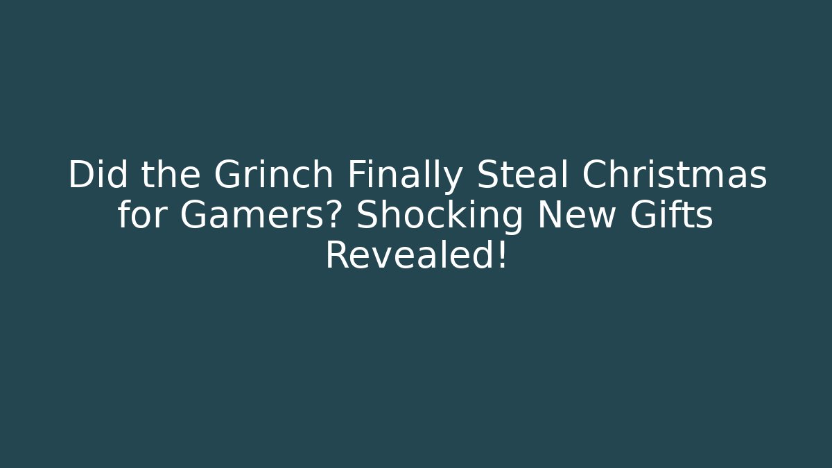 Did the Grinch Finally Steal Christmas for Gamers? Shocking New Gifts Revealed!