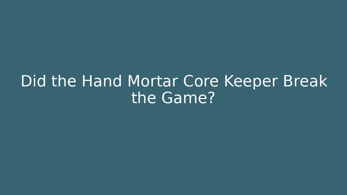 Did the Hand Mortar Core Keeper Break the Game?
