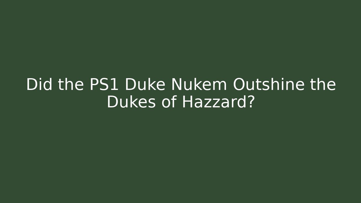 Did the PS1 Duke Nukem Outshine the Dukes of Hazzard?