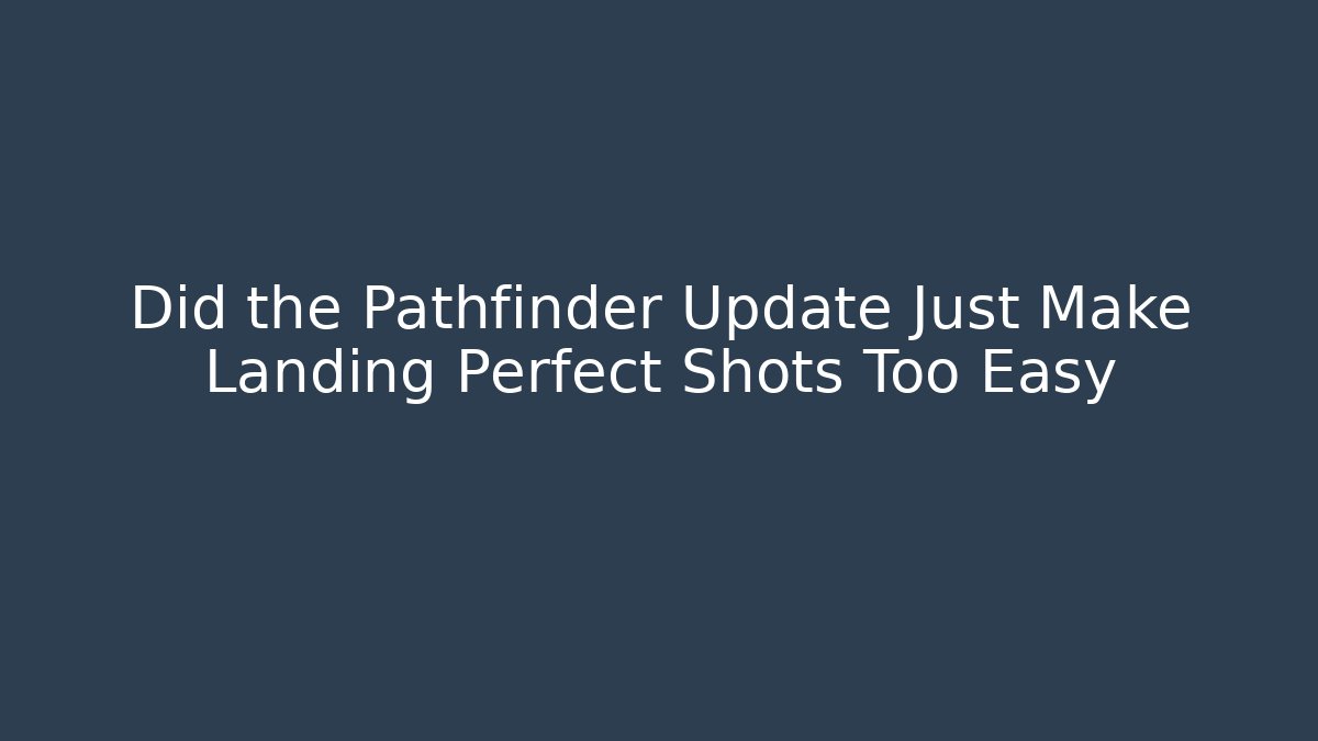 Did the Pathfinder Update Just Make Landing Perfect Shots Too Easy