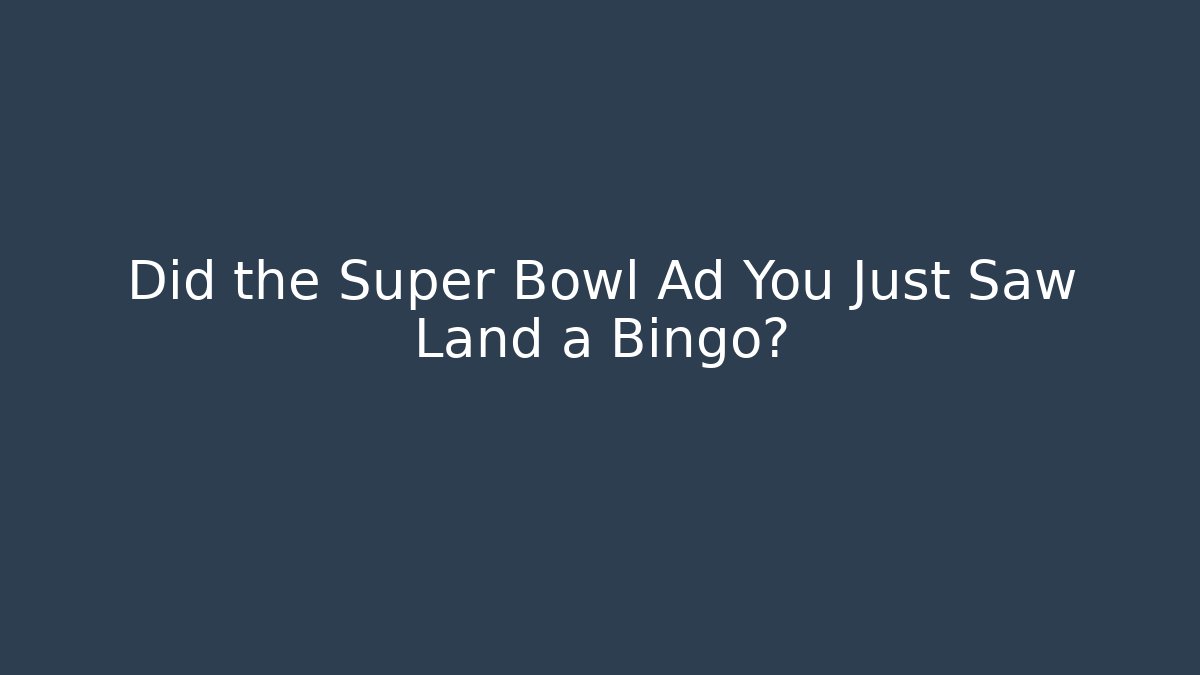 Did the Super Bowl Ad You Just Saw Land a Bingo?