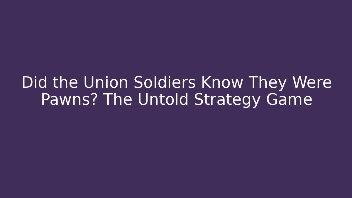 Did the Union Soldiers Know They Were Pawns? The Untold Strategy Game