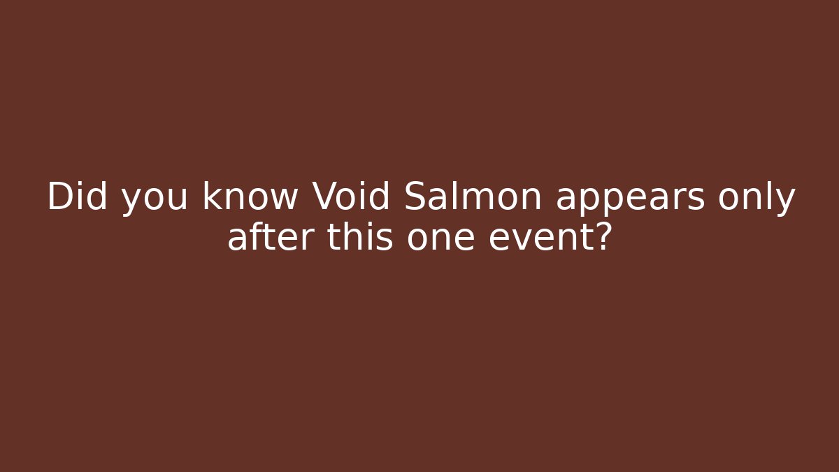Did you know Void Salmon appears only after this one event?