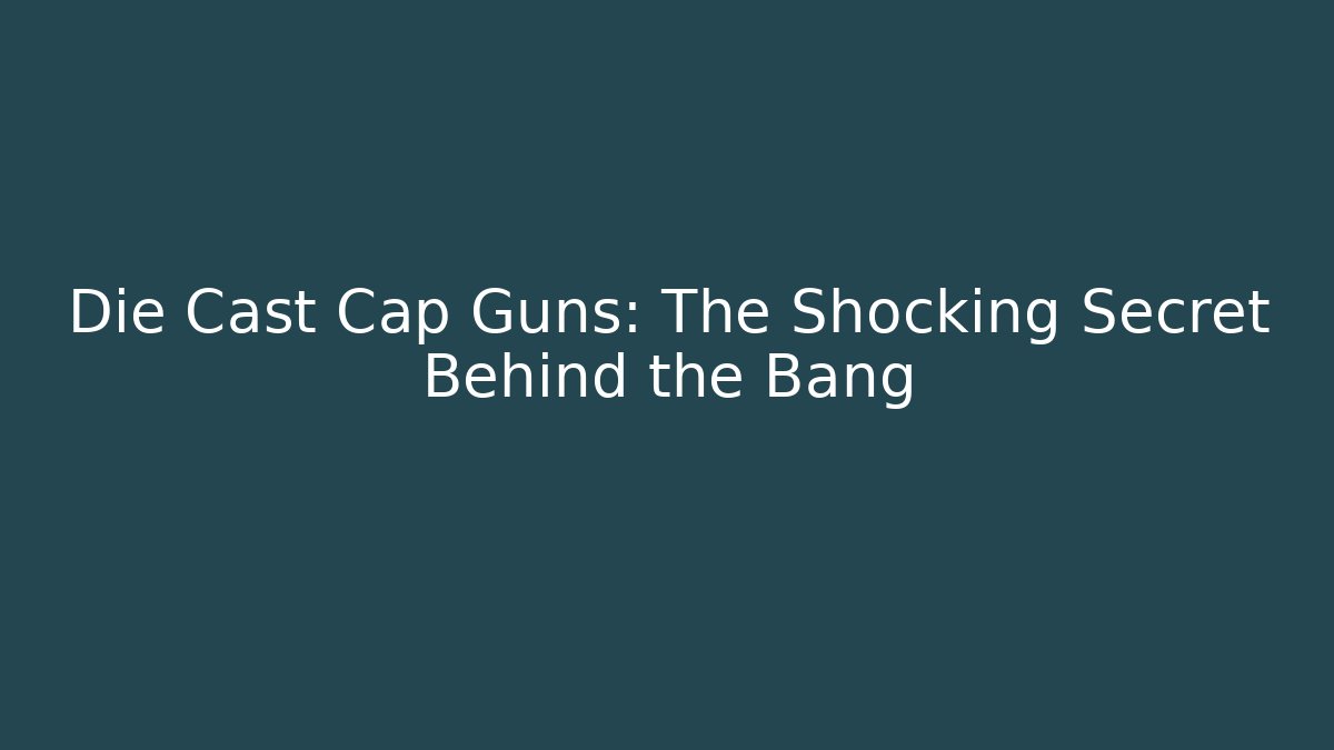 Die Cast Cap Guns: The Shocking Secret Behind the Bang