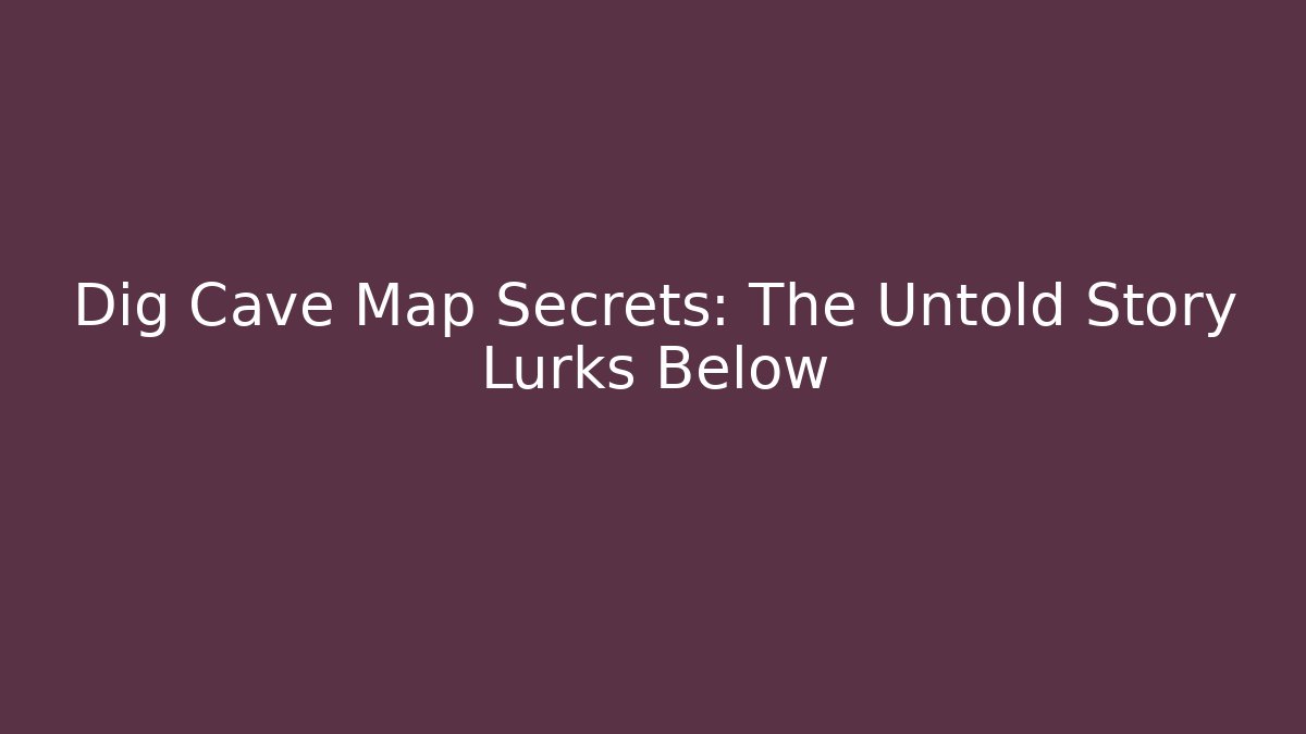 Dig Cave Map Secrets: The Untold Story Lurks Below