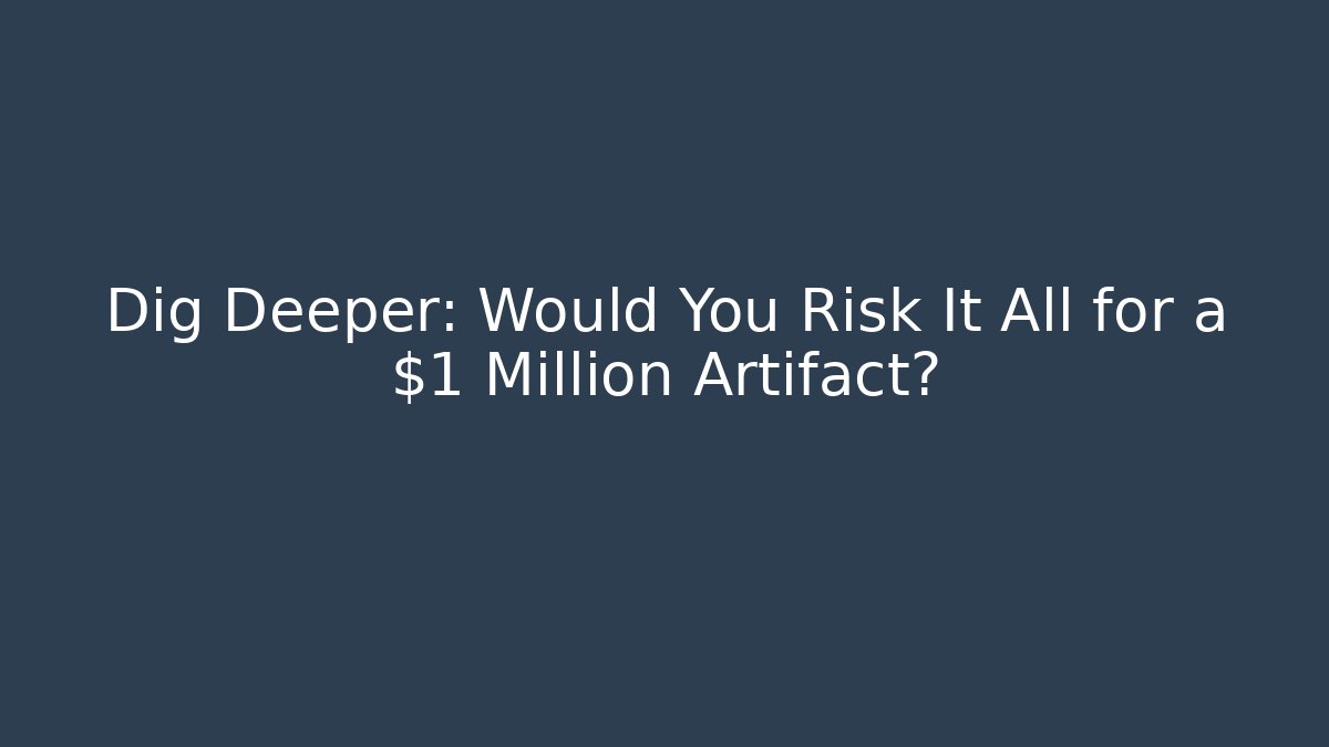 Dig Deeper: Would You Risk It All for a $1 Million Artifact? - Create More Assets