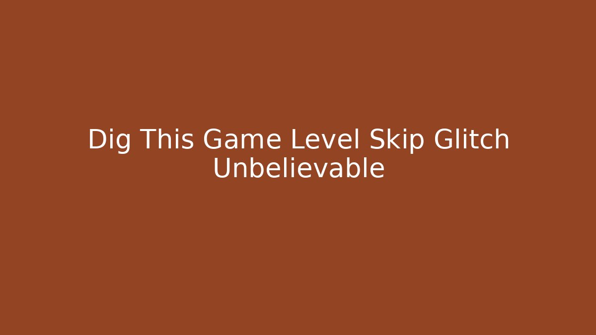 Dig This Game Level Skip Glitch Unbelievable