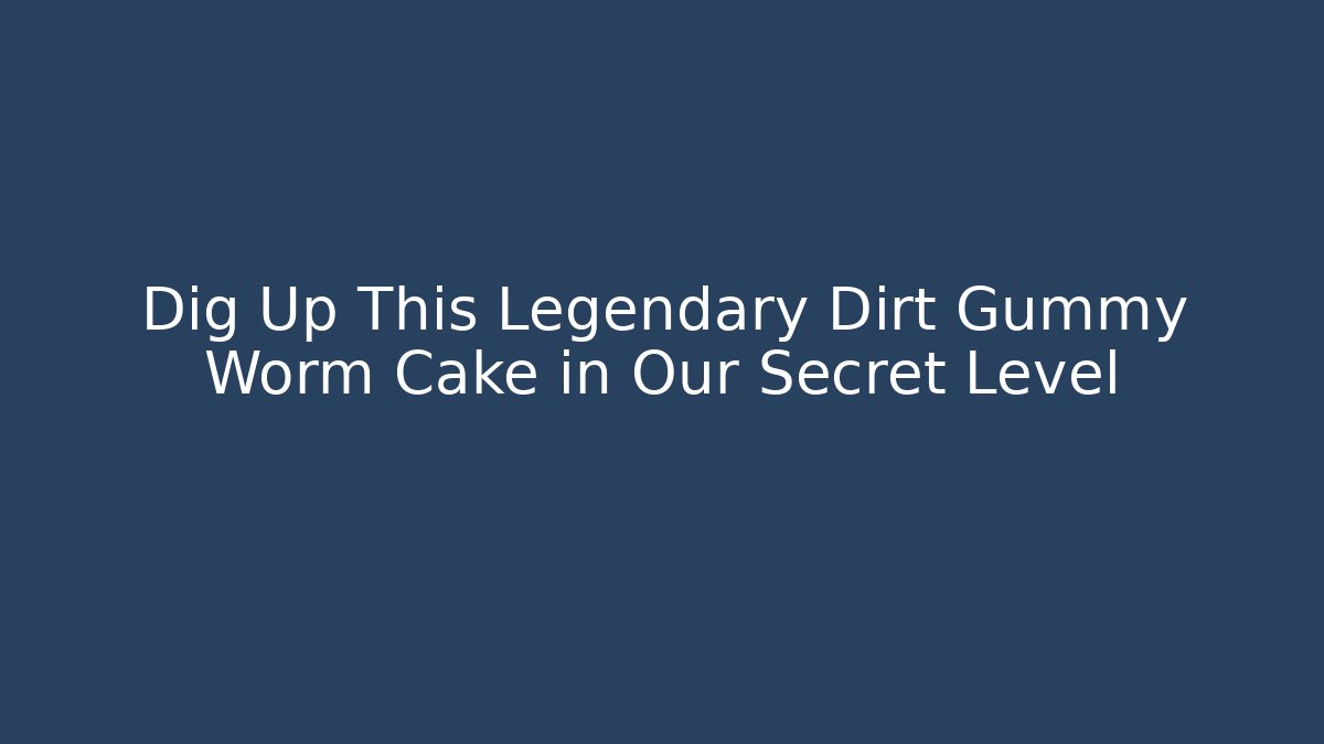 Dig Up This Legendary Dirt Gummy Worm Cake in Our Secret Level