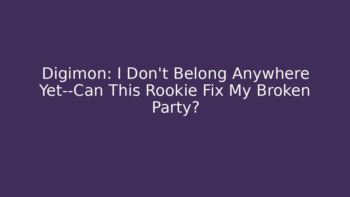 Digimon: I Don't Belong Anywhere Yet—Can This Rookie Fix My Broken Party?
