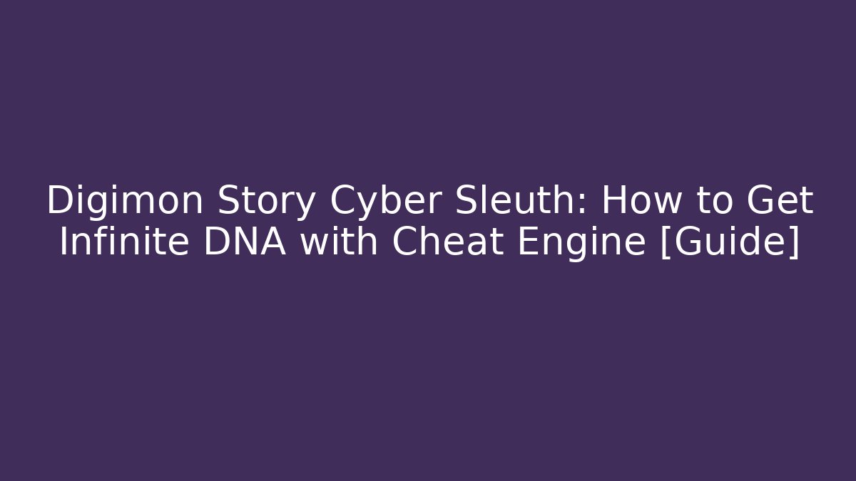 Digimon Story Cyber Sleuth: How to Get Infinite DNA with Cheat Engine [Guide]