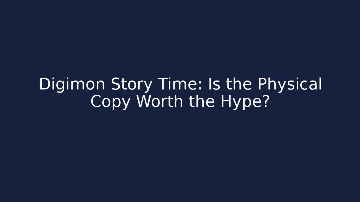 Digimon Story Time: Is the Physical Copy Worth the Hype?