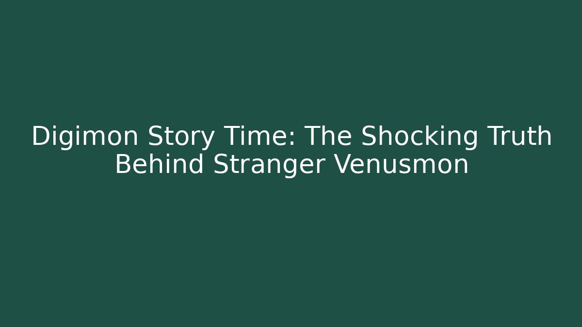 Digimon Story Time: The Shocking Truth Behind Stranger Venusmon