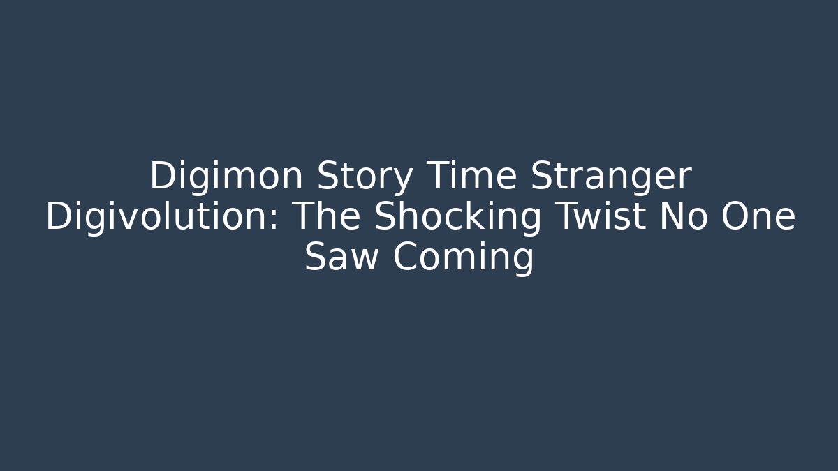 Digimon Story Time Stranger Digivolution: The Shocking Twist No One Saw Coming