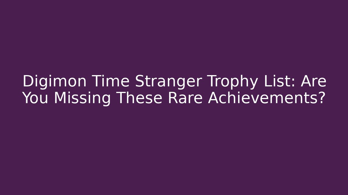 Digimon Time Stranger Trophy List: Are You Missing These Rare Achievements?