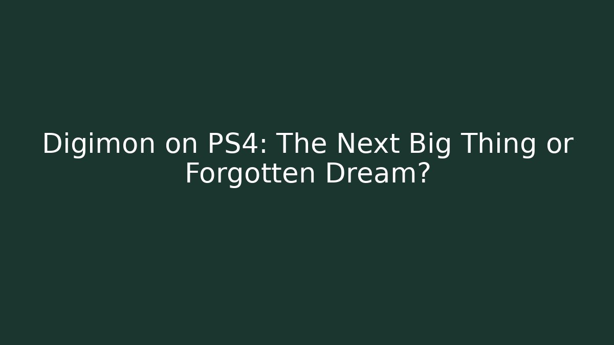 Digimon on PS4: The Next Big Thing or Forgotten Dream?