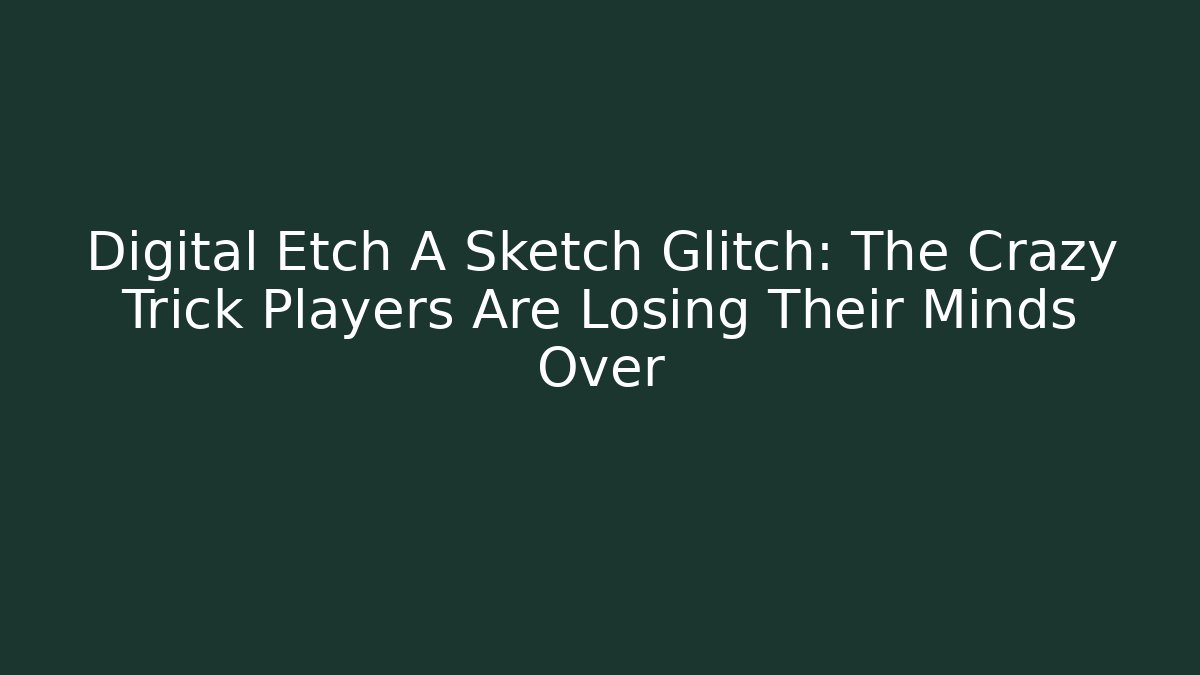 Digital Etch A Sketch Glitch: The Crazy Trick Players Are Losing Their Minds Over