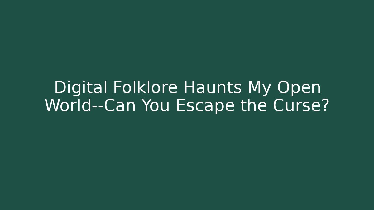 Digital Folklore Haunts My Open World—Can You Escape the Curse?