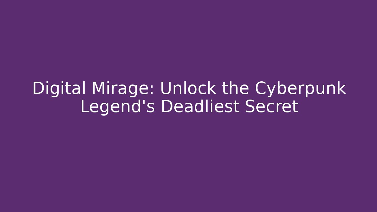 Digital Mirage: Unlock the Cyberpunk Legend's Deadliest Secret